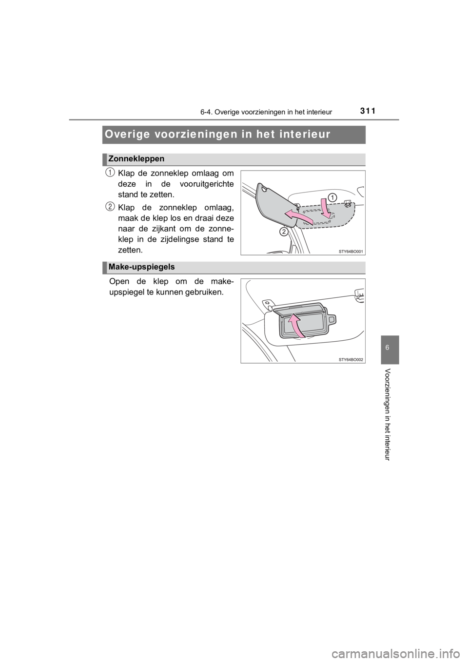 TOYOTA AYGO 2017  Instructieboekje (in Dutch) 311
6
6-4. Overige voorzieningen in het interieur
Voorzieningen in het interieur
AYGO_OM_Europe_OM99Q24E
Overige voorzieningen in het interieur
Klap  de  zonneklep  omlaag  om
deze  in  de  vooruitger