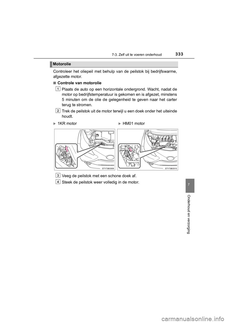 TOYOTA AYGO 2017  Instructieboekje (in Dutch) 3337-3. Zelf uit te voeren onderhoud
7
Onderhoud en verzorging
AYGO_OM_Europe_OM99Q24E
Controleer  het  oliepeil  met  behulp  van  de  peilstok  bij  bedrijfs warme,
afgezette motor.
■Controle van 