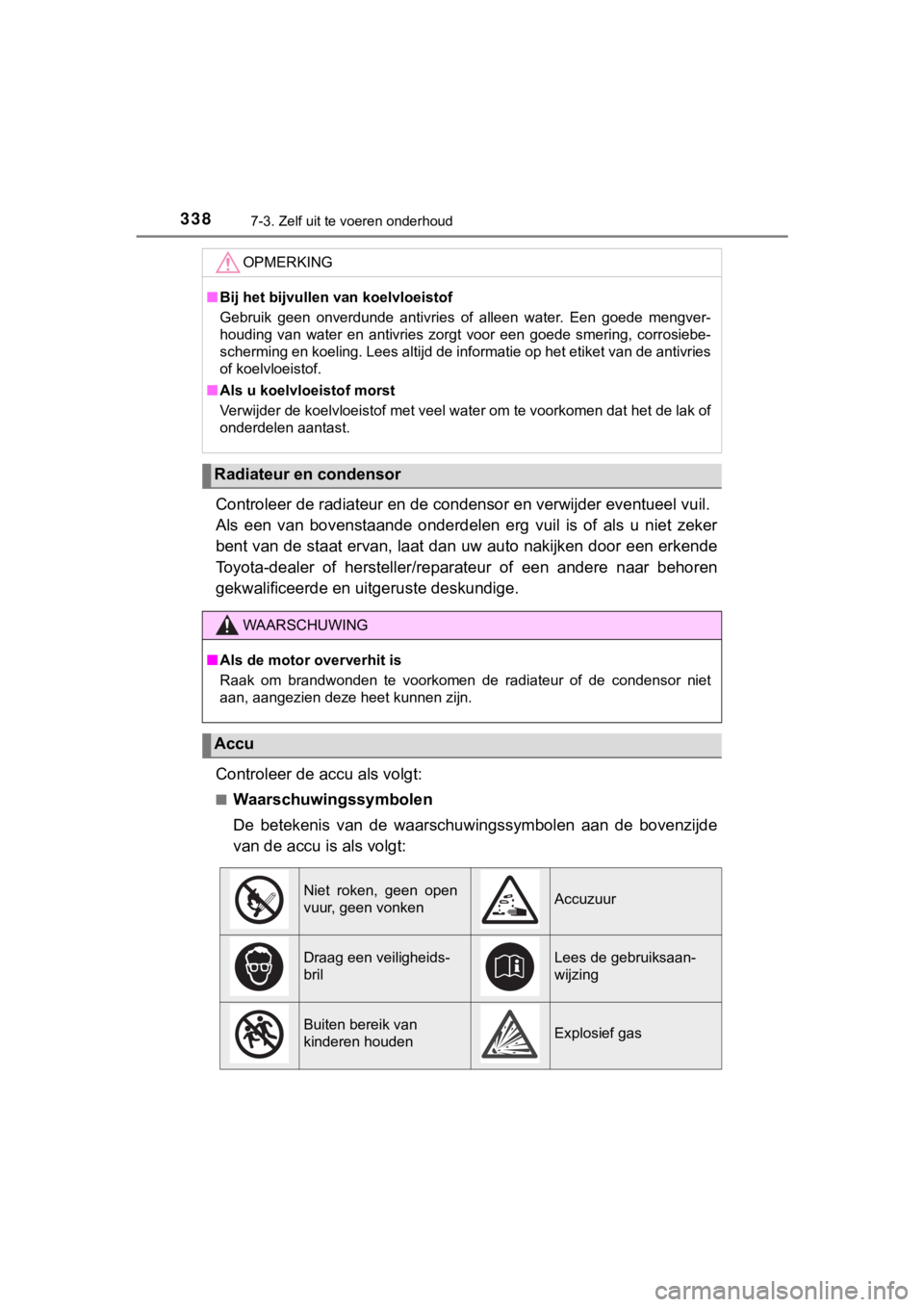TOYOTA AYGO 2017  Instructieboekje (in Dutch) 3387-3. Zelf uit te voeren onderhoud
AYGO_OM_Europe_OM99Q24E
Controleer de radiateur en de condensor en verwijder eventueel  vuil. 
Als  een  van  bovenstaande  onderdelen  erg  vuil  is  of  als  u  
