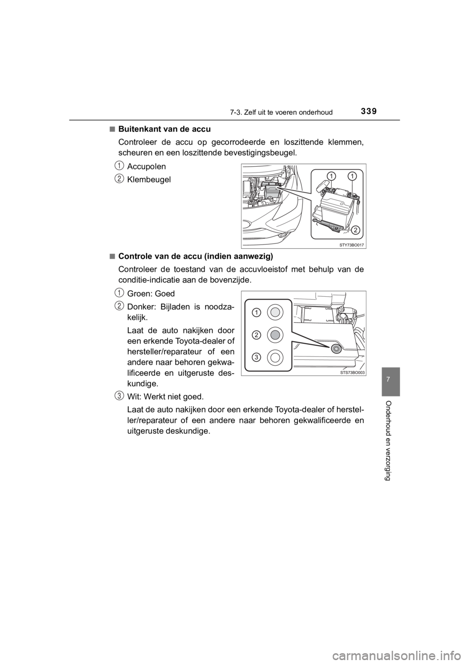 TOYOTA AYGO 2017  Instructieboekje (in Dutch) 3397-3. Zelf uit te voeren onderhoud
7
Onderhoud en verzorging
AYGO_OM_Europe_OM99Q24E■
Buitenkant van de accu
Controleer  de  accu  op  gecorrodeerde  en  loszittende  klemmen,
scheuren en een losz