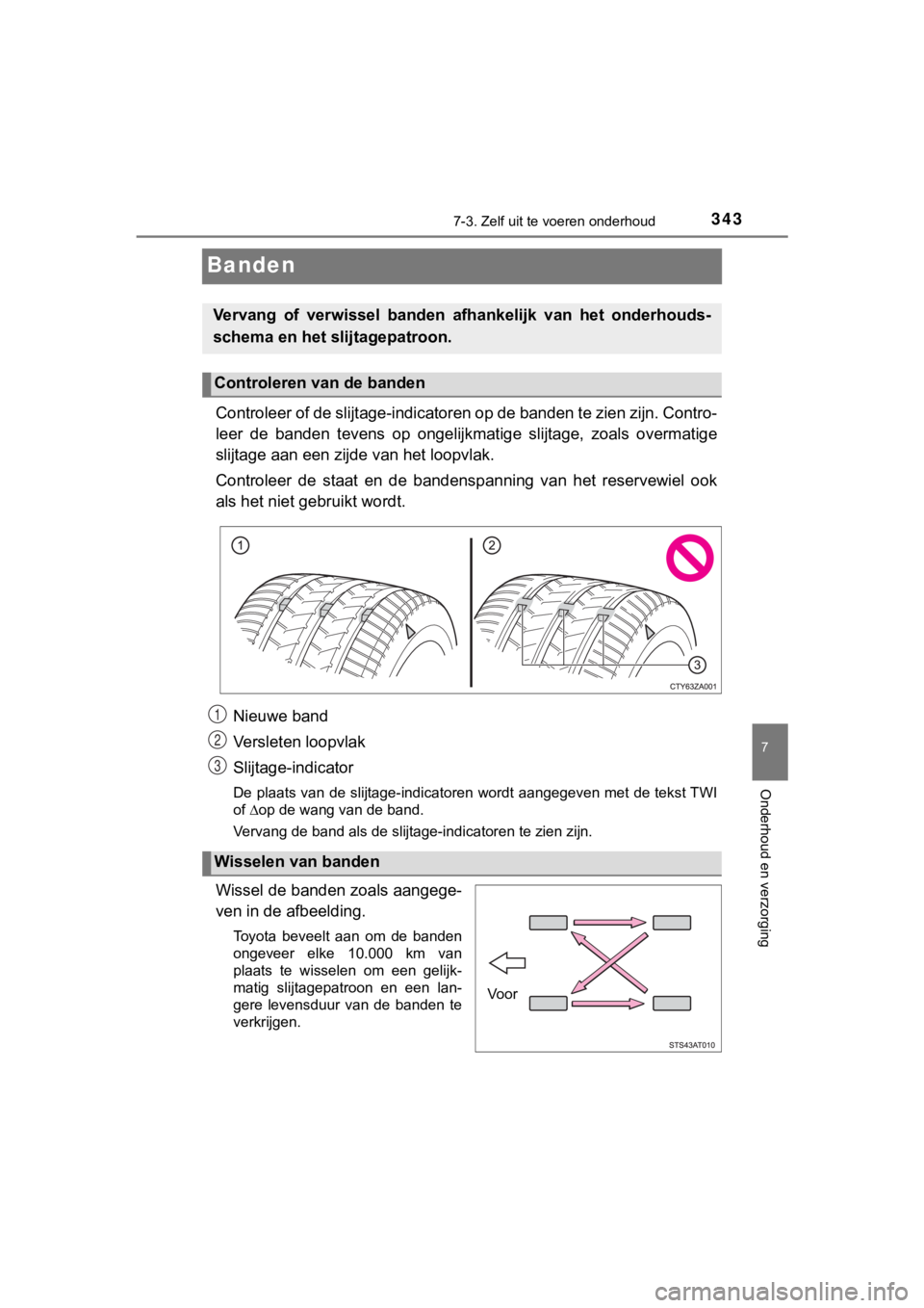 TOYOTA AYGO 2017  Instructieboekje (in Dutch) 3437-3. Zelf uit te voeren onderhoud
7
Onderhoud en verzorging
AYGO_OM_Europe_OM99Q24E
Banden
Controleer of de slijtage-indicatoren op de banden te zien zijn . Contro-
leer  de  banden  tevens  op  on