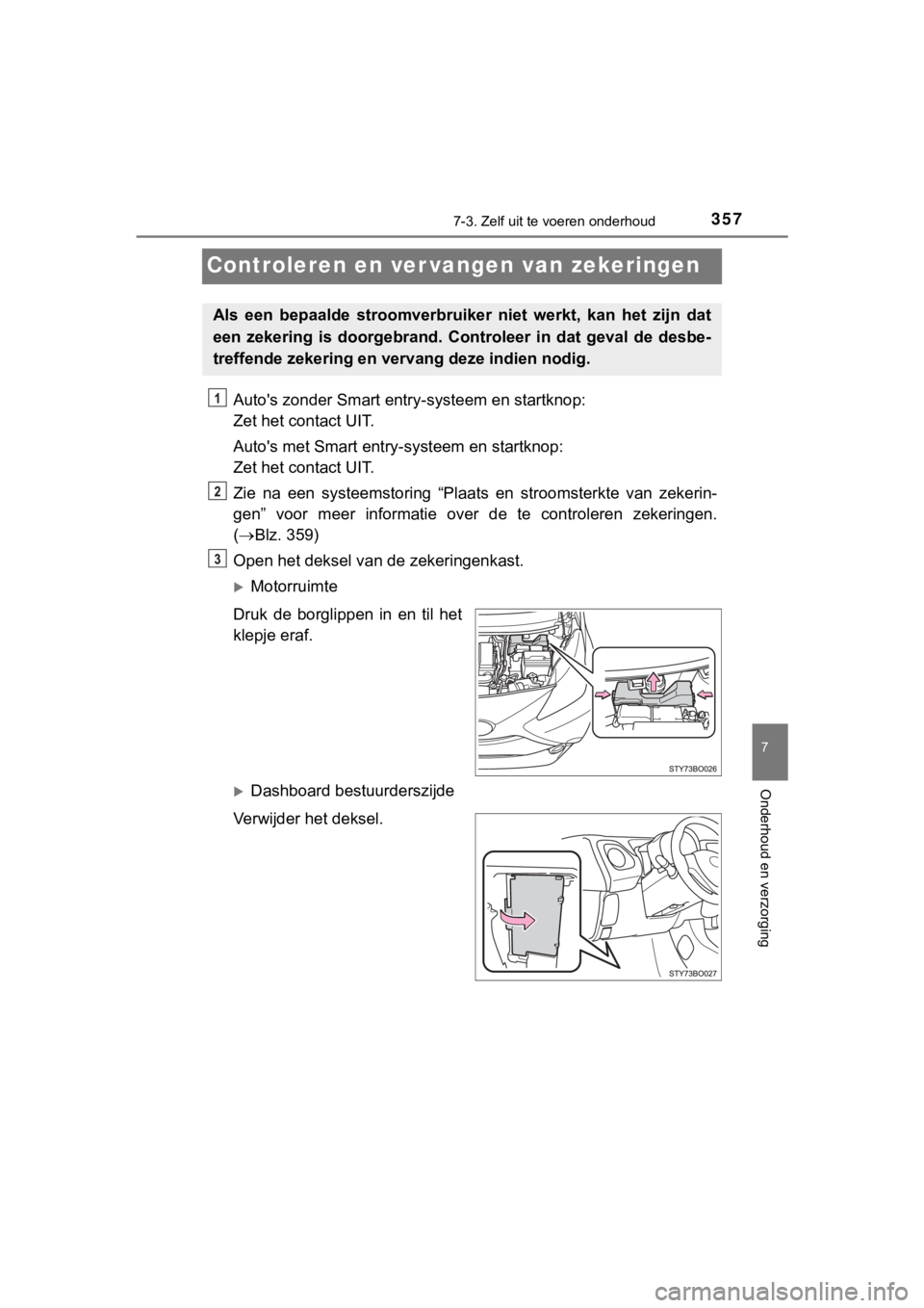 TOYOTA AYGO 2017 Instructieboekje (in Dutch) 3577-3. Zelf uit te voeren onderhoud
7
Onderhoud en verzorging
AYGO_OM_Europe_OM99Q24E
Controleren en ver vangen van zekeringen
Auto's zonder Smart entry -systeem en startknop:
Zet het contact UI TOYOTA AYGO 2017 Instructieboekje (in Dutch) 3577-3. Zelf uit te voeren onderhoud
7
Onderhoud en verzorging
AYGO_OM_Europe_OM99Q24E
Controleren en ver vangen van zekeringen
Auto's zonder Smart entry -systeem en startknop:
Zet het contact UI
