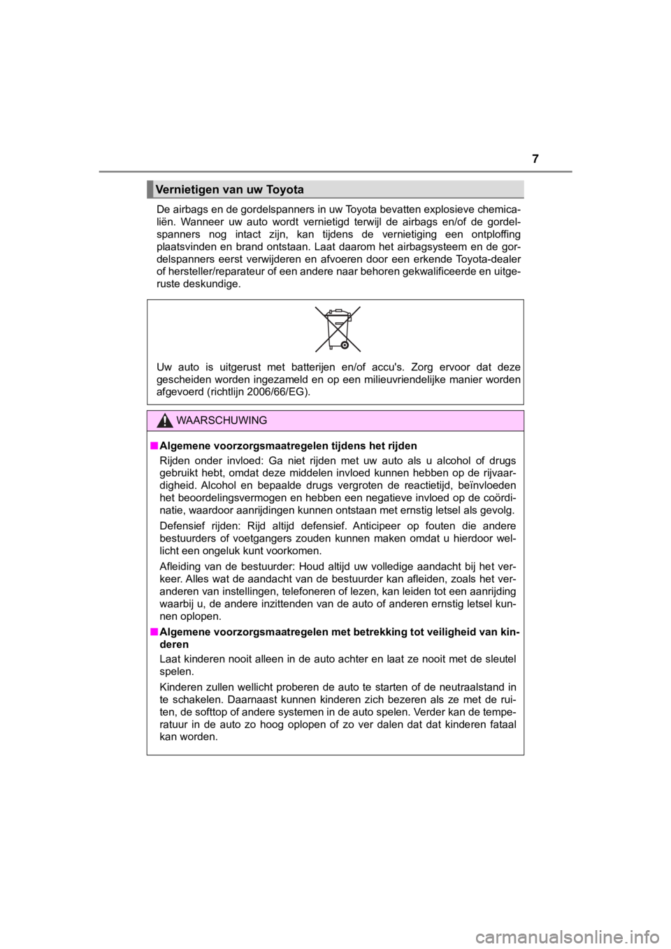 TOYOTA AYGO 2017  Instructieboekje (in Dutch) 7
AYGO_OM_Europe_OM99Q24EDe airbags en de gordelspanners in uw Toyota bevatten explosiev
e chemica-
liën.  Wanneer  uw  auto  wordt  vernietigd  terwijl  de  airbags  en/of   de  gordel-
spanners  no