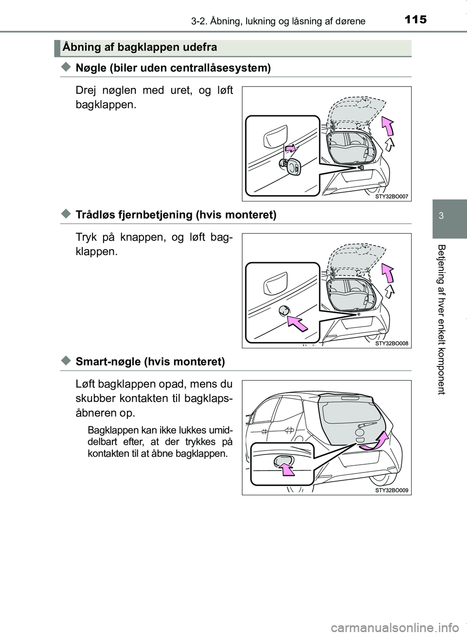 TOYOTA AYGO 2017  Brugsanvisning (in Danish) 1153-2. Åbning, lukning og låsning af dørene
3
Betjening af hver enkelt komponent
OM99Q24DK
uNøgle (biler uden centrallåsesystem)
Drej nøglen med uret, og løft
bagklappen.
uTrådløs fjernbetje