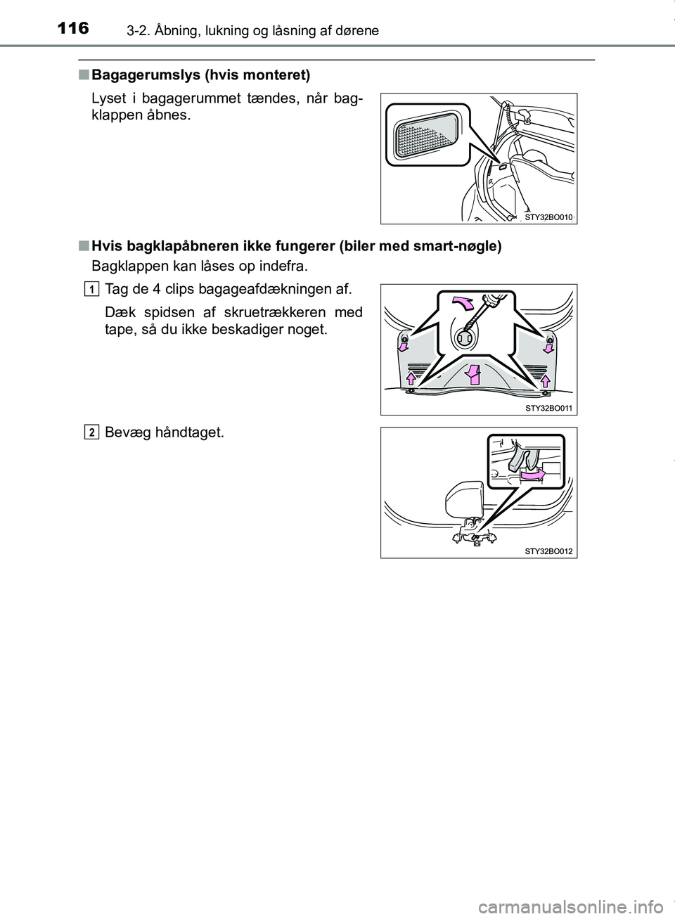 TOYOTA AYGO 2017  Brugsanvisning (in Danish) 1163-2. Åbning, lukning og låsning af dørene
OM99Q24DK
nBagagerumslys (hvis monteret)
n Hvis bagklapåbneren ikke fungerer (biler med smart-nøgle)
Bagklappen kan låses op indefra. Lyset i bagager
