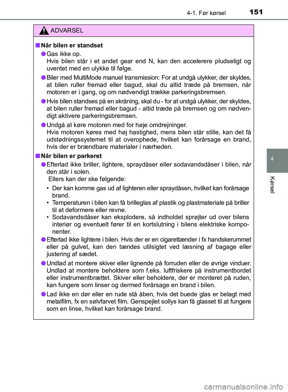 TOYOTA AYGO 2017  Brugsanvisning (in Danish) 1514-1. Før kørsel
4
Kørsel
OM99Q24DK
ADVARSEL
n Når bilen er standset
l Gas ikke op.
Hvis bilen står i et andet gear end N, kan den accelerere pludseligt og
uventet med en ulykke til følge.
l B
