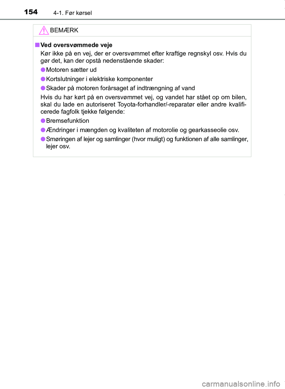 TOYOTA AYGO 2017  Brugsanvisning (in Danish) 1544-1. Før kørsel
OM99Q24DKBEMÆRK
n
Ved oversvømmede veje
Kør ikke på en vej, der er oversvømmet efter kraftige regnskyl osv. Hvis du
gør det, kan der opstå nedenstående skader:
l Motoren s