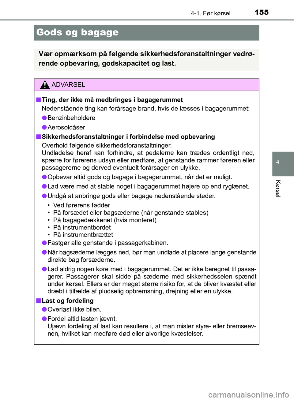 TOYOTA AYGO 2017  Brugsanvisning (in Danish) 155
4
4-1. Før kørsel
Kørsel
OM99Q24DK
Gods og bagage
Vær opmærksom på følgende sikkerhedsforanstaltninger vedrø-
rende opbevaring, godskapacitet og last.
ADVARSEL
n Ting, der ikke må medbrin
