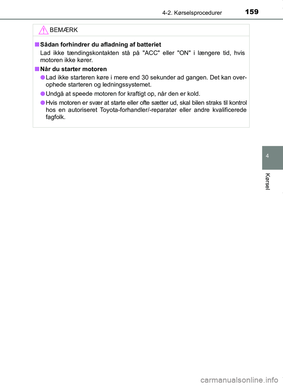 TOYOTA AYGO 2017  Brugsanvisning (in Danish) 1594-2. Kørselsprocedurer
4
Kørsel
OM99Q24DKBEMÆRK
n
Sådan forhindrer du afladning af batteriet
Lad ikke tændingskontakten stå på "ACC" eller "ON" i længere tid, hvis
motoren ikke kører.
n N