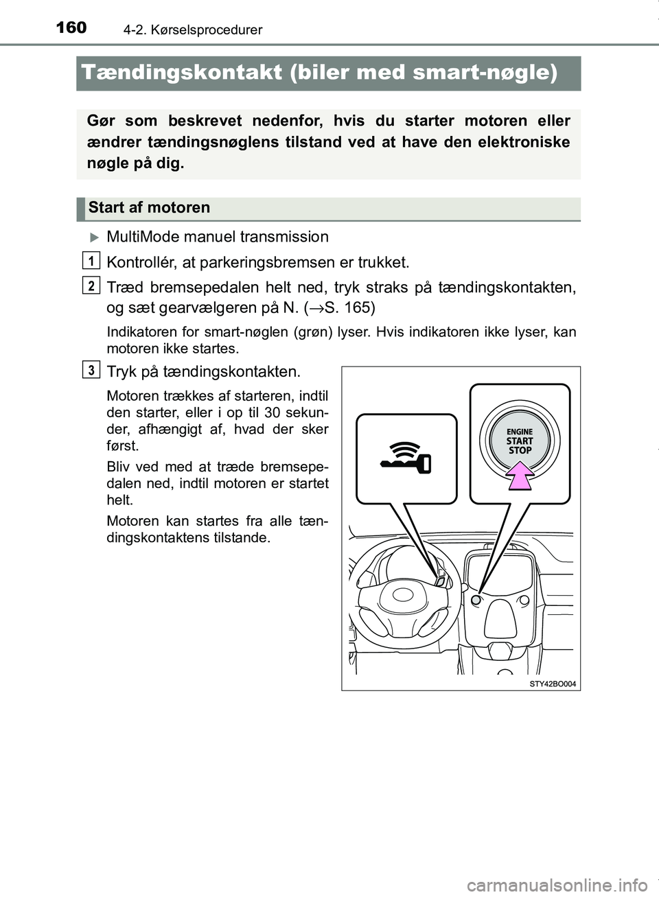 TOYOTA AYGO 2017  Brugsanvisning (in Danish) 1604-2. Kørselsprocedurer
OM99Q24DK
Tændingskontakt (biler med smart-nøgle)
MultiMode manuel transmission
Kontrollér, at parkeringsbremsen er trukket.
Træd bremsepedalen helt ned, tryk straks 