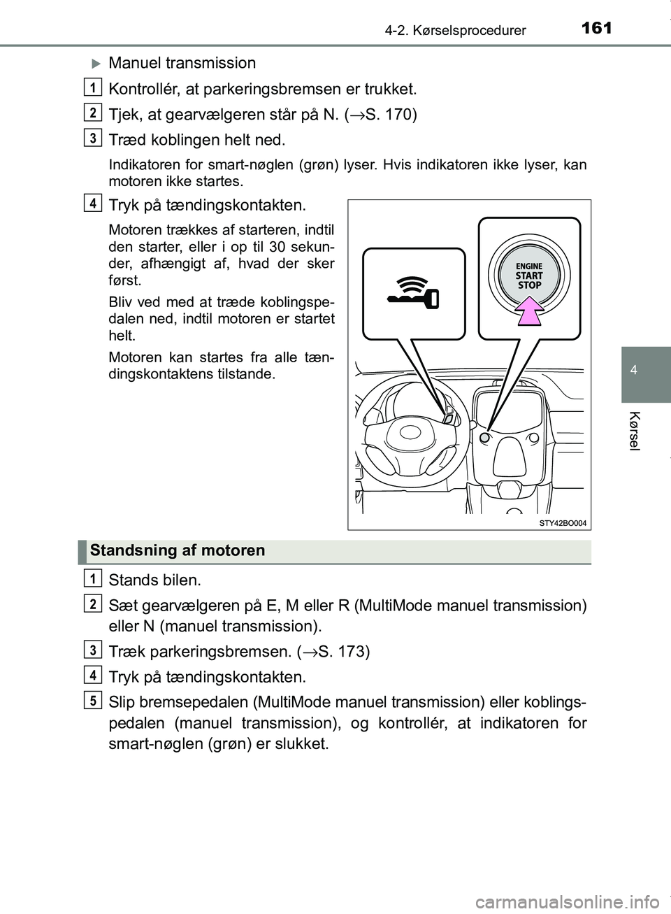 TOYOTA AYGO 2017  Brugsanvisning (in Danish) 1614-2. Kørselsprocedurer
4
Kørsel
OM99Q24DK
Manuel transmission
Kontrollér, at parkeringsbremsen er trukket.
Tjek, at gearvælgeren står på N. (→S. 170)
Træd koblingen helt ned.
Indikatore