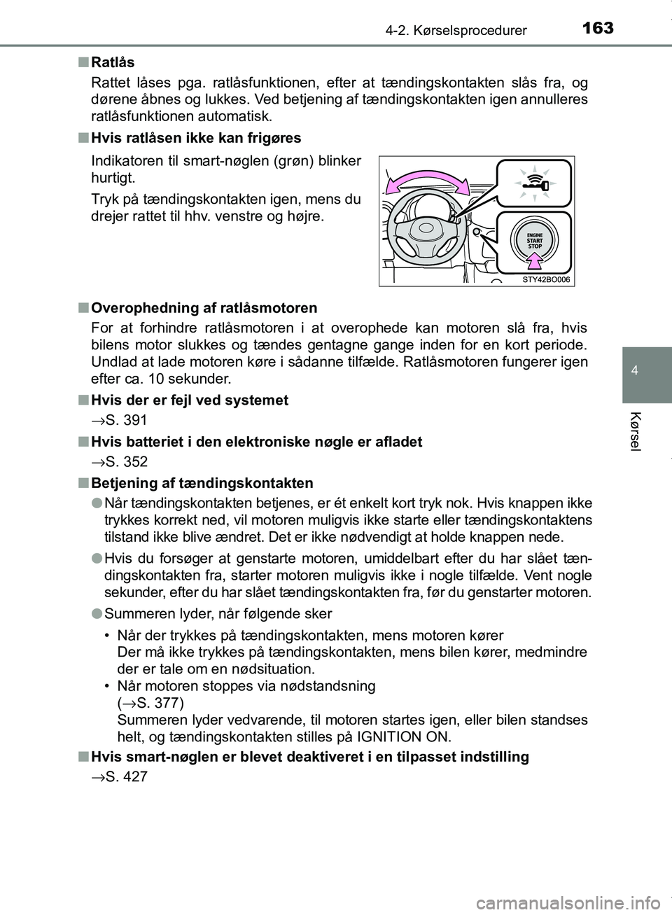 TOYOTA AYGO 2017  Brugsanvisning (in Danish) 1634-2. Kørselsprocedurer
4
Kørsel
OM99Q24DKn
Ratlås
Rattet låses pga. ratlåsfunktionen, efter at tændingskontakten slås fra, og
dørene åbnes og lukkes. Ved betjening af tændingskontakten ig