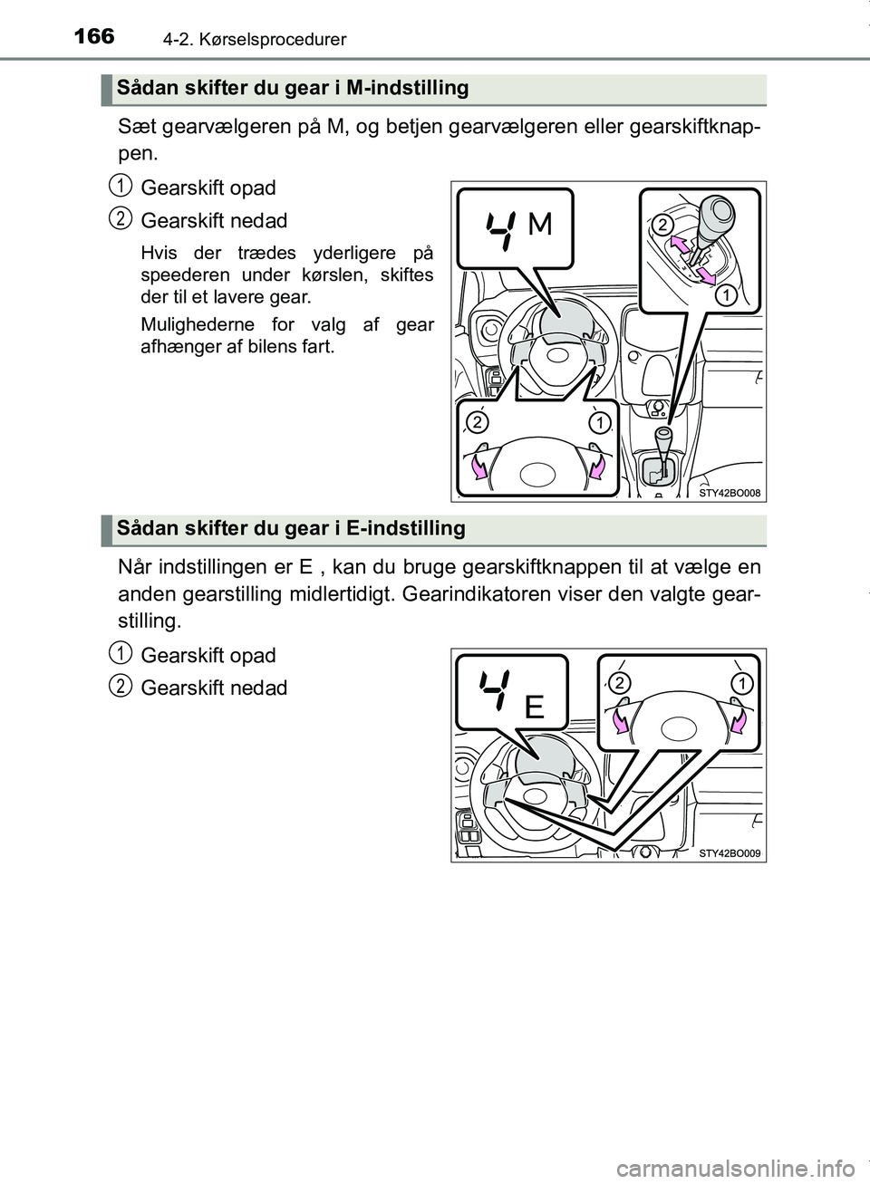 TOYOTA AYGO 2017  Brugsanvisning (in Danish) 1664-2. Kørselsprocedurer
OM99Q24DK
Sæt gearvælgeren på M, og betjen gearvælgeren eller gearskiftknap-
pen.Gearskift opad
Gearskift nedad
Hvis der trædes yderligere på
speederen under kørslen,