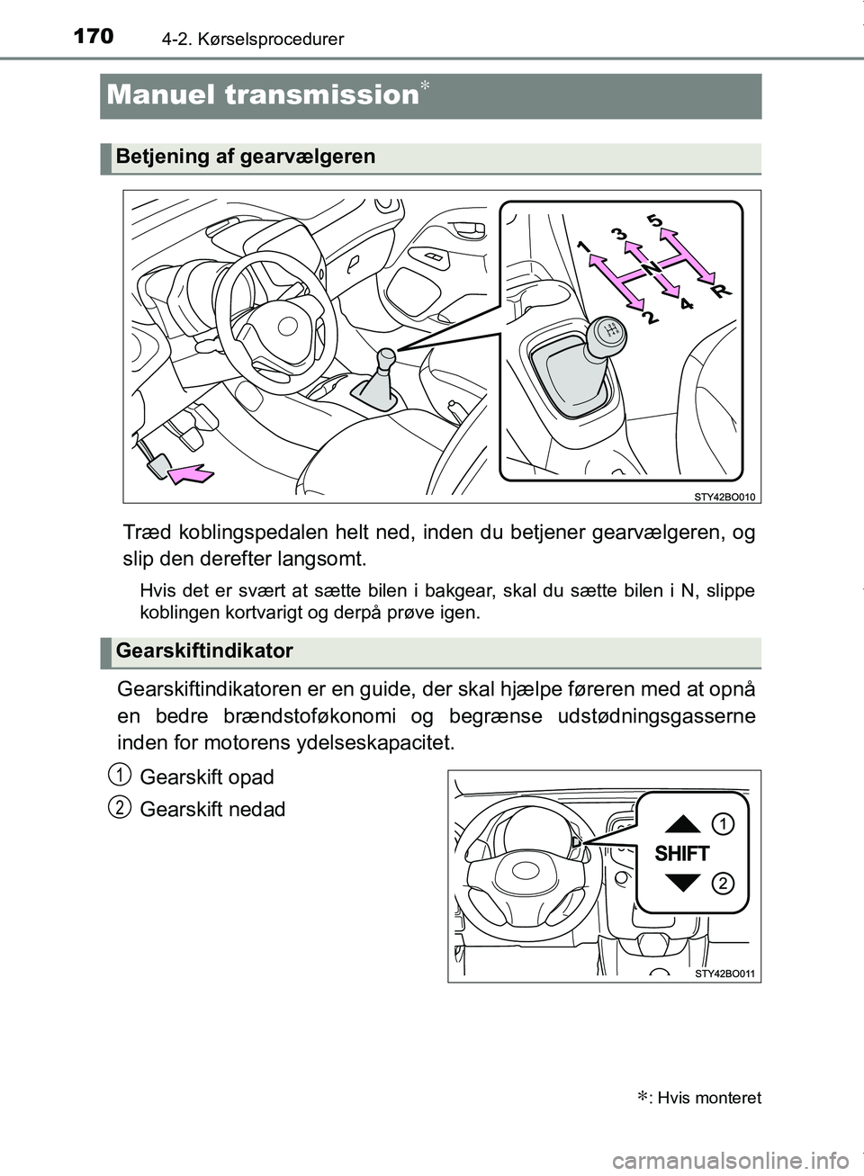 TOYOTA AYGO 2017  Brugsanvisning (in Danish) 1704-2. Kørselsprocedurer
OM99Q24DK
Manuel transmission∗
Træd koblingspedalen helt ned, inden du betjener gearvælgeren, og
slip den derefter langsomt.
Hvis det er svært at sætte bilen i bakgear