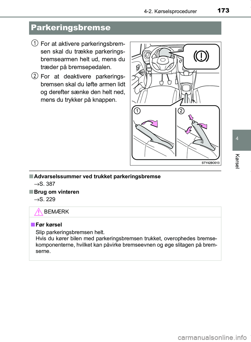 TOYOTA AYGO 2017  Brugsanvisning (in Danish) 173
4
4-2. Kørselsprocedurer
Kørsel
OM99Q24DK
Parkeringsbremse
For at aktivere parkeringsbrem-
sen skal du trække parkerings-
bremsearmen helt ud, mens du
træder på bremsepedalen.
For at deaktive