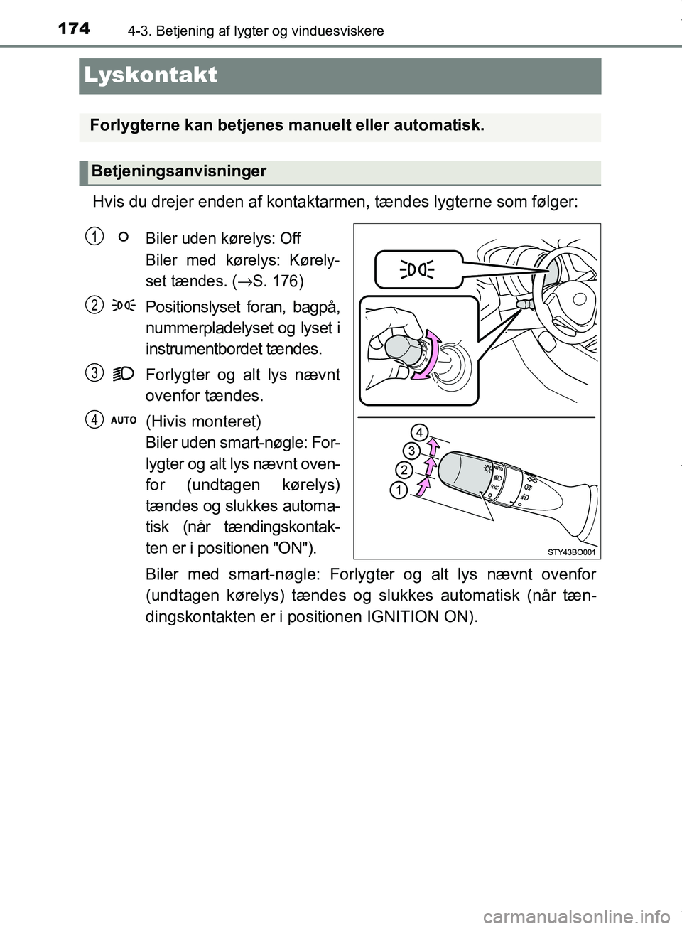 TOYOTA AYGO 2017  Brugsanvisning (in Danish) 1744-3. Betjening af lygter og vinduesviskere
OM99Q24DK
Lyskontakt
Hvis du drejer enden af kontaktarmen, tændes lygterne som følger:
Biler uden kørelys: Off
Biler med kørelys: Kørely-
set tændes