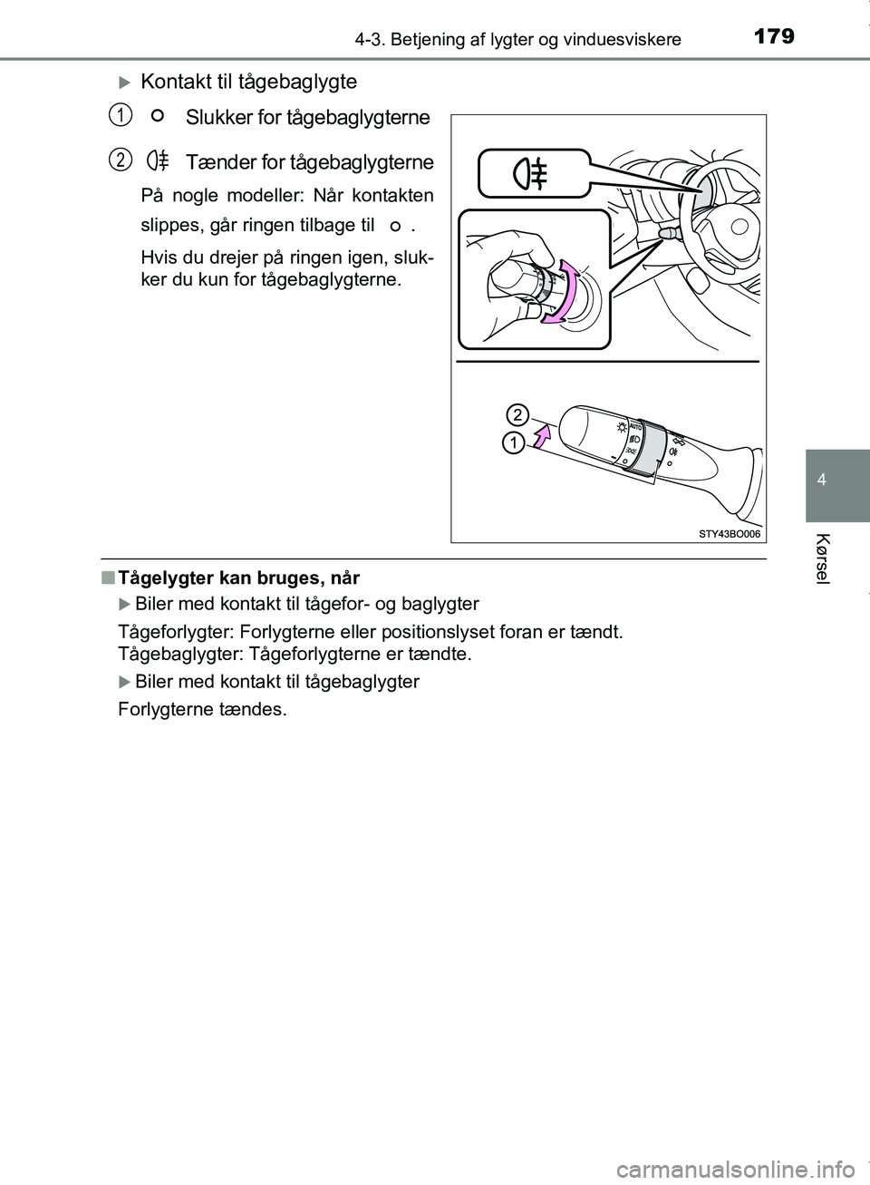 TOYOTA AYGO 2017  Brugsanvisning (in Danish) 1794-3. Betjening af lygter og vinduesviskere
4
Kørsel
OM99Q24DK
Kontakt til tågebaglygteSlukker for tågebaglygterne
Tænder for tågebaglygterne
På nogle modeller: Når kontakten
slippes, går
