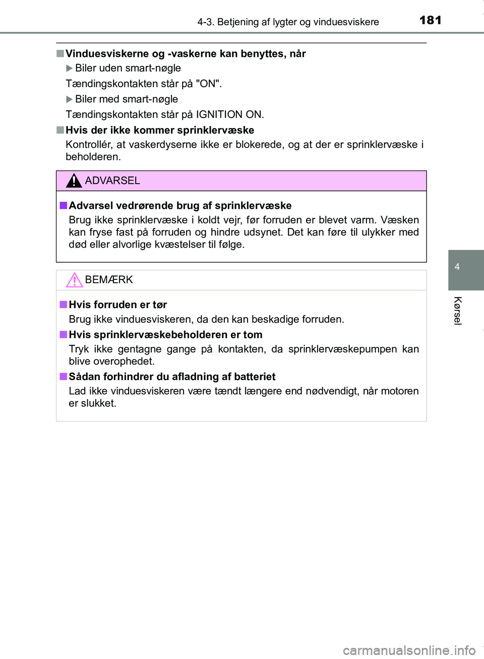 TOYOTA AYGO 2017  Brugsanvisning (in Danish) 1814-3. Betjening af lygter og vinduesviskere
4
Kørsel
OM99Q24DK
nVinduesviskerne og -vaskerne kan benyttes, når
Biler uden smart-nøgle
Tændingskontakten står på "ON".
Biler med smart-nøg