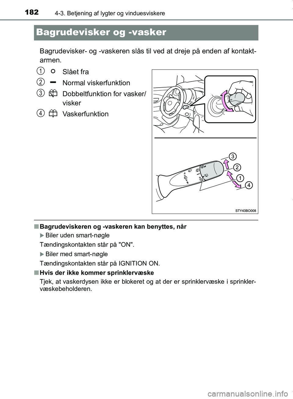 TOYOTA AYGO 2017  Brugsanvisning (in Danish) 1824-3. Betjening af lygter og vinduesviskere
OM99Q24DK
Bagrudevisker og -vasker
Bagrudevisker- og -vaskeren slås til ved at dreje på enden af kontakt-
armen.
Slået fra
Normal viskerfunktion
Dobbel