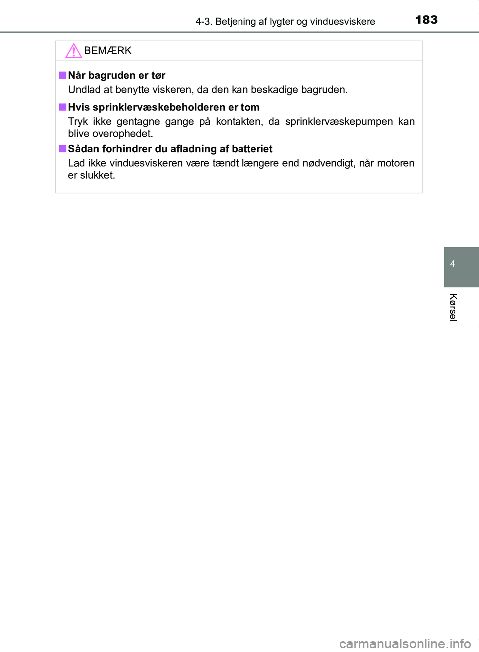 TOYOTA AYGO 2017  Brugsanvisning (in Danish) 1834-3. Betjening af lygter og vinduesviskere
4
Kørsel
OM99Q24DKBEMÆRK
n
Når bagruden er tør
Undlad at benytte viskeren, da den kan beskadige bagruden.
n Hvis sprinklervæskebeholderen er tom
Tryk