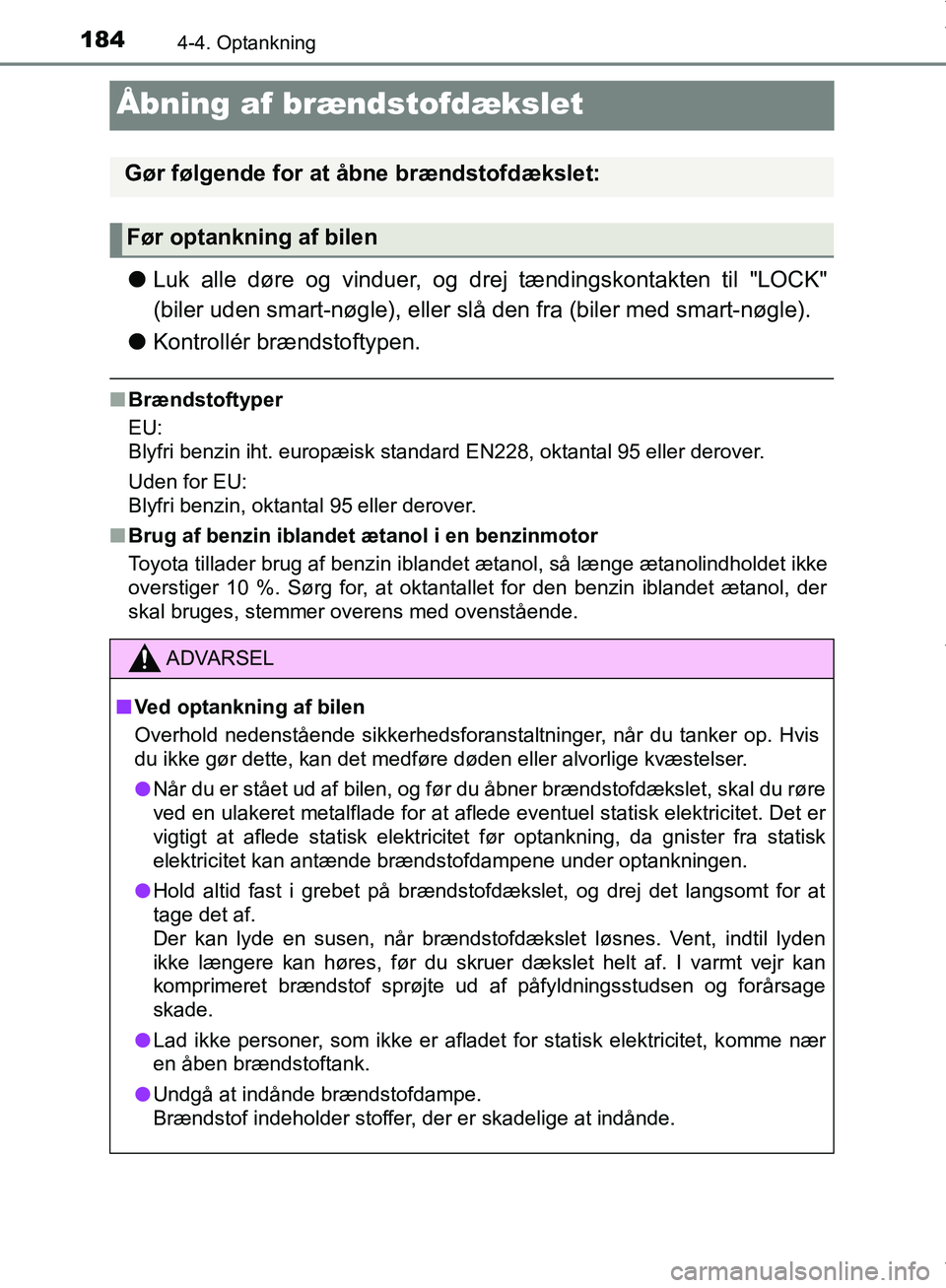 TOYOTA AYGO 2017  Brugsanvisning (in Danish) 1844-4. Optankning
OM99Q24DK
Åbning af brændstofdækslet
lLuk alle døre og vinduer, og dr ej tændingskontakten til "LOCK"
(biler uden smart-nøgle), eller slå den fra (biler med smart-nøgle).
l 