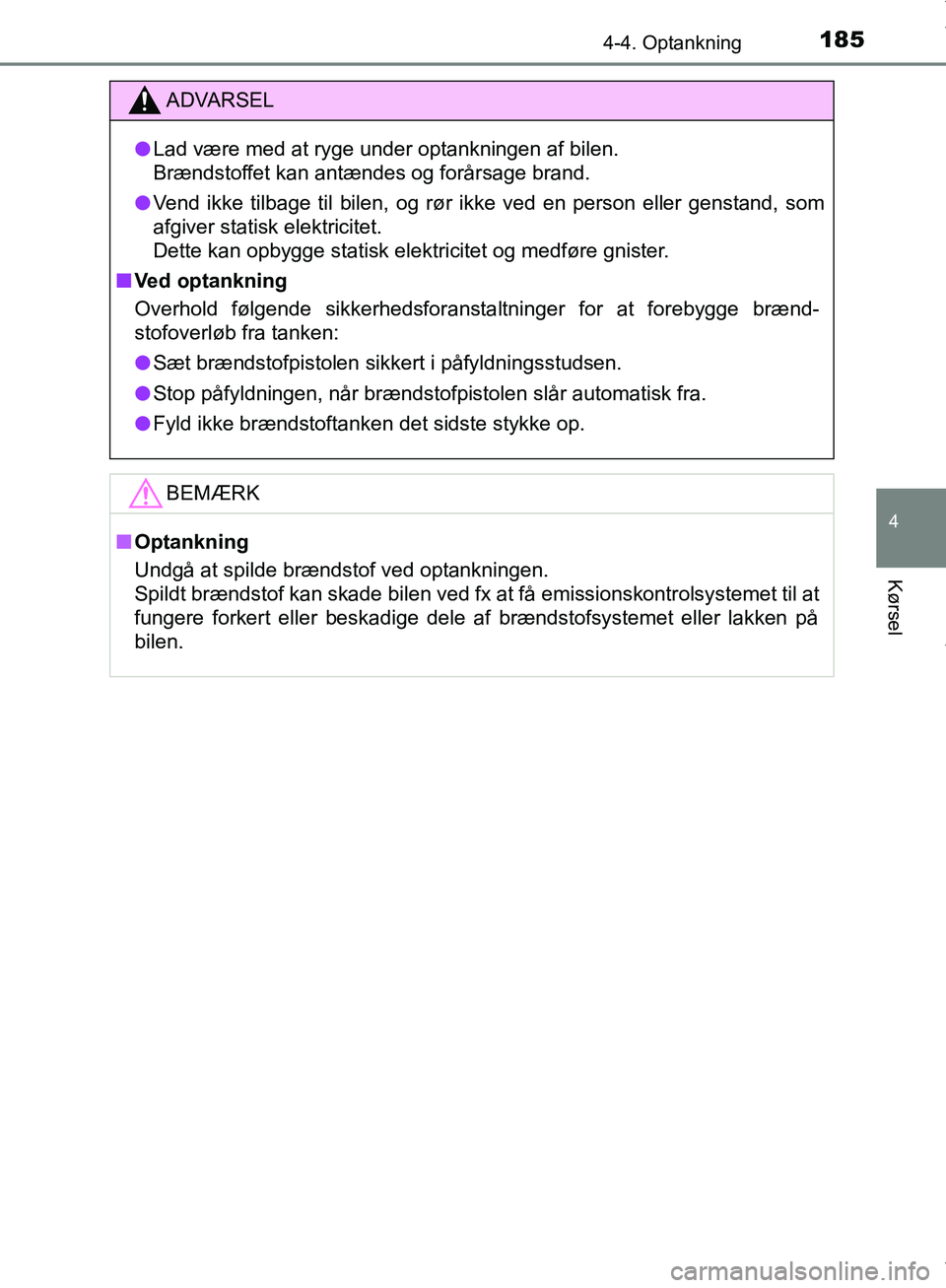TOYOTA AYGO 2017  Brugsanvisning (in Danish) 1854-4. Optankning
4
Kørsel
OM99Q24DK
ADVARSEL
l Lad være med at ryge under optankningen af bilen.
Brændstoffet kan antændes og forårsage brand.
l Vend ikke tilbage til bilen, og rør ikke ved en