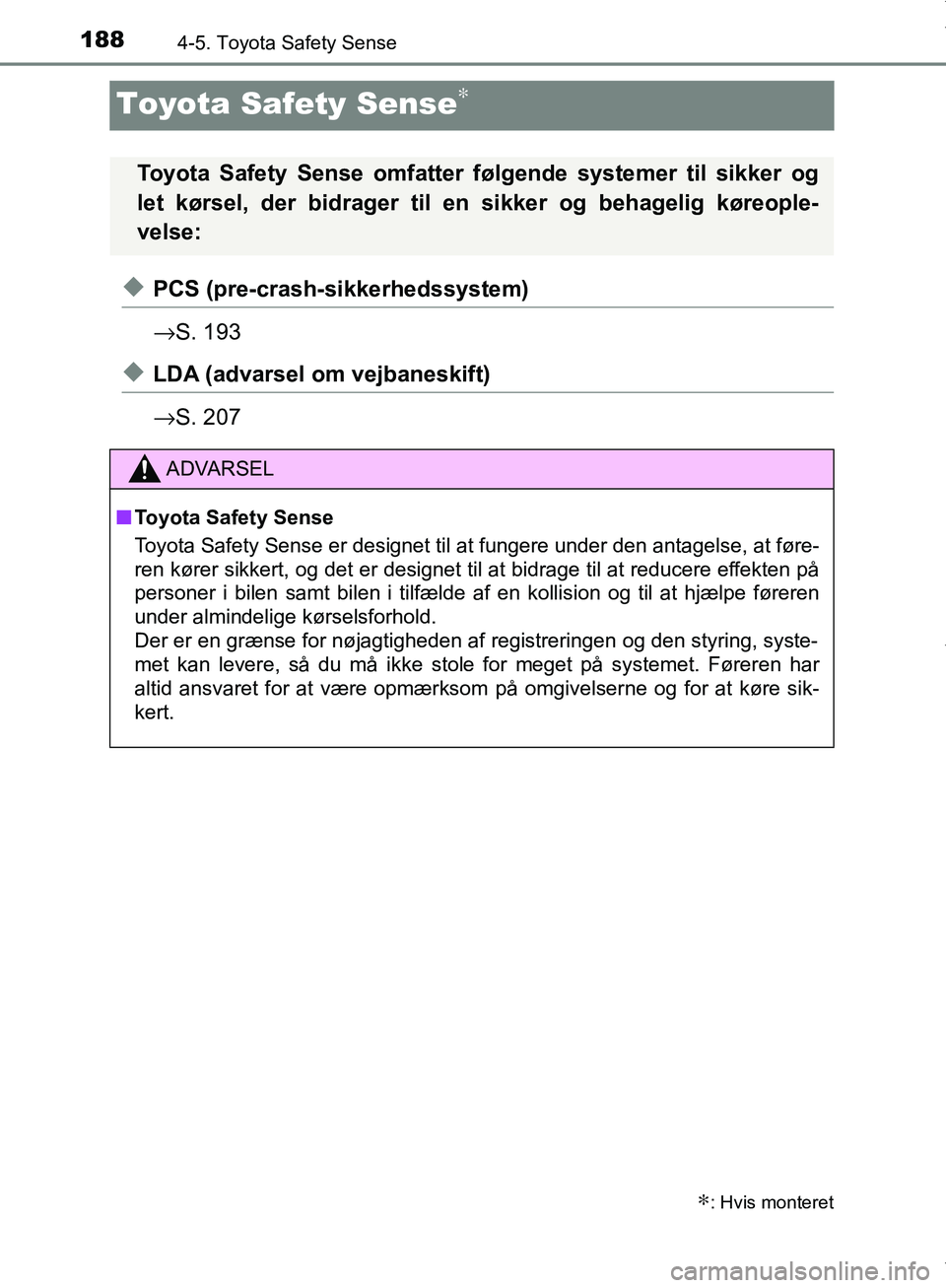 TOYOTA AYGO 2017  Brugsanvisning (in Danish) 1884-5. Toyota Safety Sense
OM99Q24DK
Toyota Safety Sense∗
uPCS (pre-crash-sikkerhedssystem)
→S. 193
uLDA (advarsel om vejbaneskift)
→S. 207
∗: Hvis monteret
Toyota Safety Sense omfatter følg
