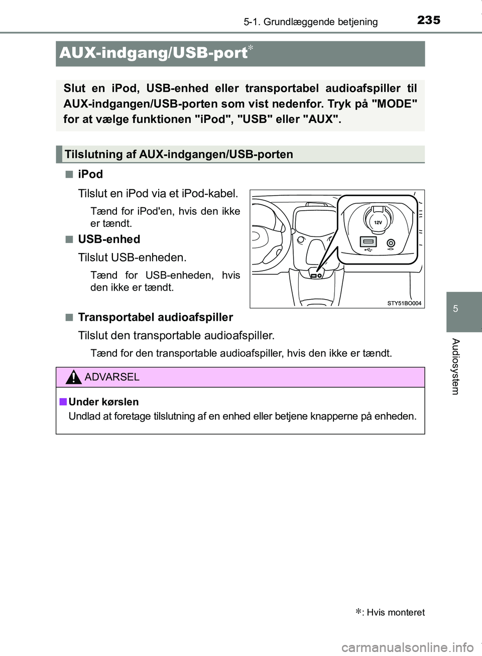 TOYOTA AYGO 2017 Brugsanvisning (in Danish) 235
5
5-1. Grundlæggende betjening
Audiosystem
OM99Q24DK
AUX-indgang/USB-port∗
niPod
Tilslut en iPod via et iPod-kabel.
Tænd for iPoden, hvis den ikke
er tændt.
n
USB-enhed
Tilslut USB-enheden.
TOYOTA AYGO 2017 Brugsanvisning (in Danish) 235
5
5-1. Grundlæggende betjening
Audiosystem
OM99Q24DK
AUX-indgang/USB-port∗
niPod
Tilslut en iPod via et iPod-kabel.
Tænd for iPoden, hvis den ikke
er tændt.
n
USB-enhed
Tilslut USB-enheden.