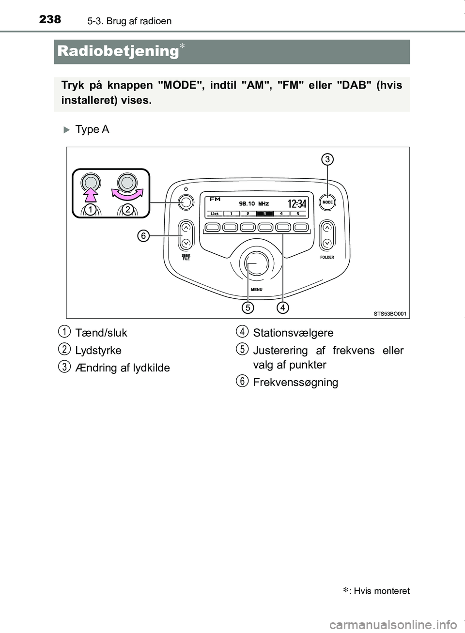 TOYOTA AYGO 2017 Brugsanvisning (in Danish) 2385-3. Brug af radioen
OM99Q24DK
Radiobetjening∗
Ty p e A
∗: Hvis monteret
Tryk på knappen "MODE", indtil "AM", "FM" eller "DAB" (hvis
installeret) vises.
Tænd/sluk
Lydstyrke
Ændring af ly TOYOTA AYGO 2017 Brugsanvisning (in Danish) 2385-3. Brug af radioen
OM99Q24DK
Radiobetjening∗
Ty p e A
∗: Hvis monteret
Tryk på knappen "MODE", indtil "AM", "FM" eller "DAB" (hvis
installeret) vises.
Tænd/sluk
Lydstyrke
Ændring af ly
