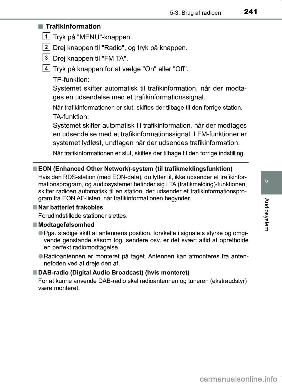 TOYOTA AYGO 2017 Brugsanvisning (in Danish) 2415-3. Brug af radioen
5
Audiosystem
OM99Q24DKn
Trafikinformation
Tryk på "MENU"-knappen.
Drej knappen til "Radio", og tryk på knappen.
Drej knappen til "FM TA".
Tryk på knappen for at vælge "On" TOYOTA AYGO 2017 Brugsanvisning (in Danish) 2415-3. Brug af radioen
5
Audiosystem
OM99Q24DKn
Trafikinformation
Tryk på "MENU"-knappen.
Drej knappen til "Radio", og tryk på knappen.
Drej knappen til "FM TA".
Tryk på knappen for at vælge "On"
