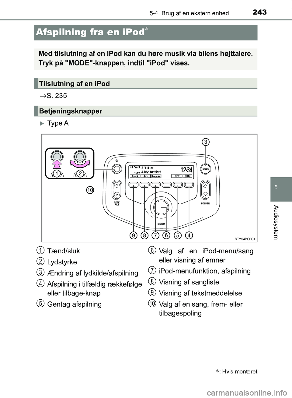 TOYOTA AYGO 2017 Brugsanvisning (in Danish) 243
5
5-4. Brug af en ekstern enhed
Audiosystem
OM99Q24DK
Afspilning fra en iPod∗
→S. 235
Ty p e A
∗: Hvis monteret
Med tilslutning af en iPod kan du høre musik via bilens højttalere.
Try TOYOTA AYGO 2017 Brugsanvisning (in Danish) 243
5
5-4. Brug af en ekstern enhed
Audiosystem
OM99Q24DK
Afspilning fra en iPod∗
→S. 235
Ty p e A
∗: Hvis monteret
Med tilslutning af en iPod kan du høre musik via bilens højttalere.
Try
