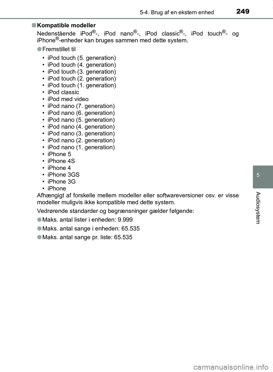 TOYOTA AYGO 2017 Brugsanvisning (in Danish) 2495-4. Brug af en ekstern enhed
5
Audiosystem
OM99Q24DKn
Kompatible modeller
Nedenstående iPod
®-, iPod nano®-, iPod classic®-, iPod touch®- og
iPhone®-enheder kan bruges sammen med dette syste TOYOTA AYGO 2017 Brugsanvisning (in Danish) 2495-4. Brug af en ekstern enhed
5
Audiosystem
OM99Q24DKn
Kompatible modeller
Nedenstående iPod
®-, iPod nano®-, iPod classic®-, iPod touch®- og
iPhone®-enheder kan bruges sammen med dette syste