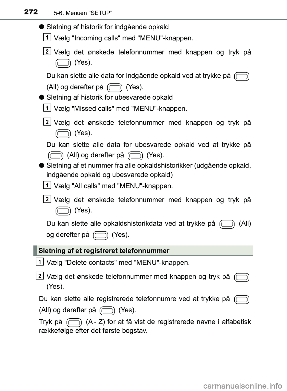 TOYOTA AYGO 2017 Brugsanvisning (in Danish) 2725-6. Menuen "SETUP"
OM99Q24DK
lSletning af historik for indgående opkald
Vælg "Incoming calls" med "MENU"-knappen.
Vælg det ønskede telefonnummer med knappen og tryk på (Yes).
Du kan slette a TOYOTA AYGO 2017 Brugsanvisning (in Danish) 2725-6. Menuen "SETUP"
OM99Q24DK
lSletning af historik for indgående opkald
Vælg "Incoming calls" med "MENU"-knappen.
Vælg det ønskede telefonnummer med knappen og tryk på (Yes).
Du kan slette a