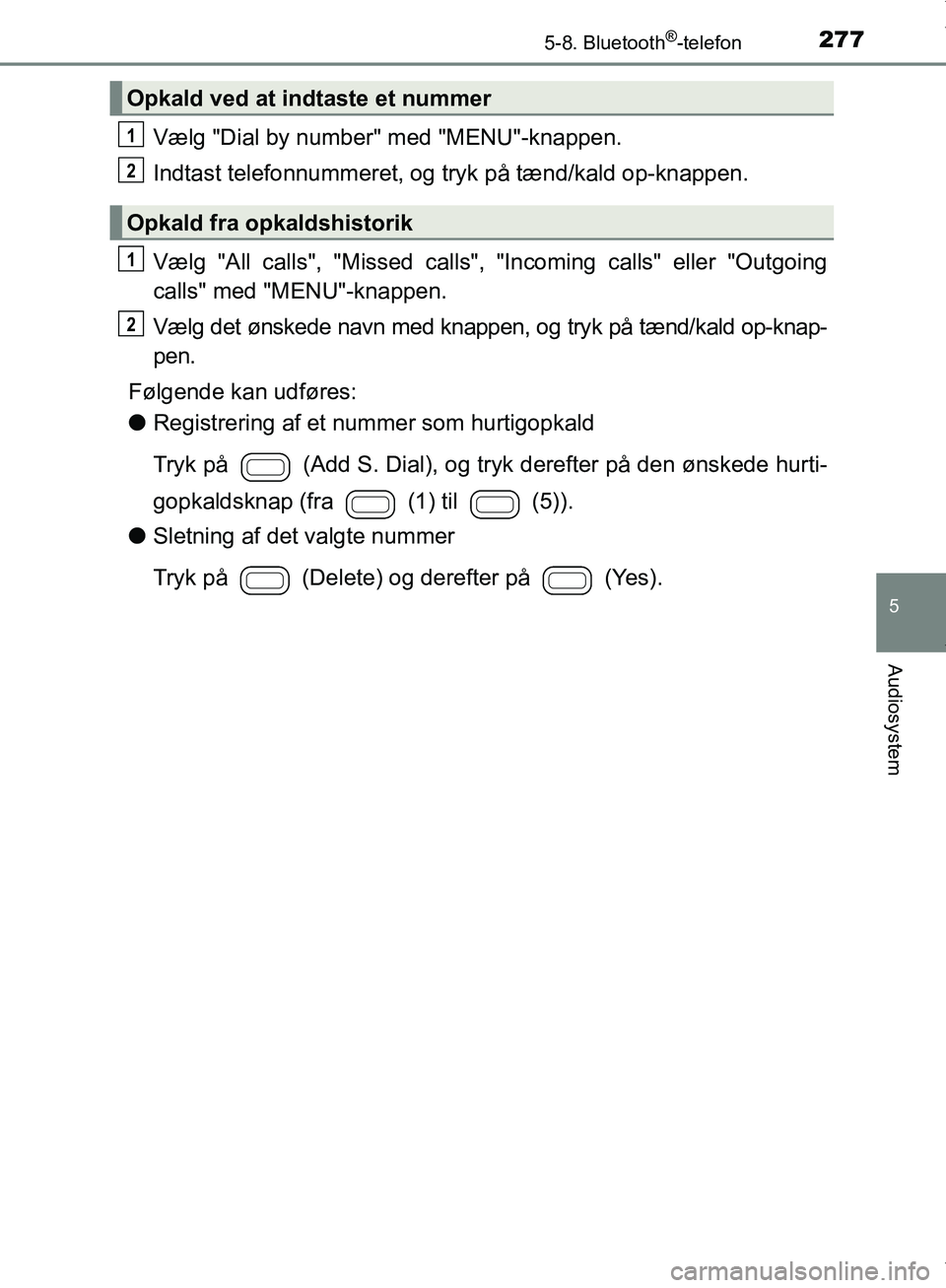 TOYOTA AYGO 2017 Brugsanvisning (in Danish) 2775-8. Bluetooth®-telefon
5
Audiosystem
OM99Q24DK
Vælg "Dial by number" med "MENU"-knappen.
Indtast telefonnummeret, og tryk på tænd/kald op-knappen.
Vælg "All calls", "Missed calls", "Incoming TOYOTA AYGO 2017 Brugsanvisning (in Danish) 2775-8. Bluetooth®-telefon
5
Audiosystem
OM99Q24DK
Vælg "Dial by number" med "MENU"-knappen.
Indtast telefonnummeret, og tryk på tænd/kald op-knappen.
Vælg "All calls", "Missed calls", "Incoming