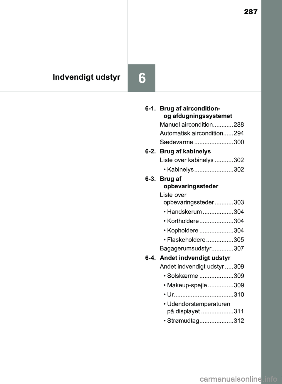 TOYOTA AYGO 2017  Brugsanvisning (in Danish) 287
6Indvendigt udstyr
OM99Q24DK6-1. Brug af aircondition- 
og afdugningssystemet
Manuel aircondition............ 288
Automatisk aircondition...... 294
Sædevarme ....................... 300
6-2. Brug