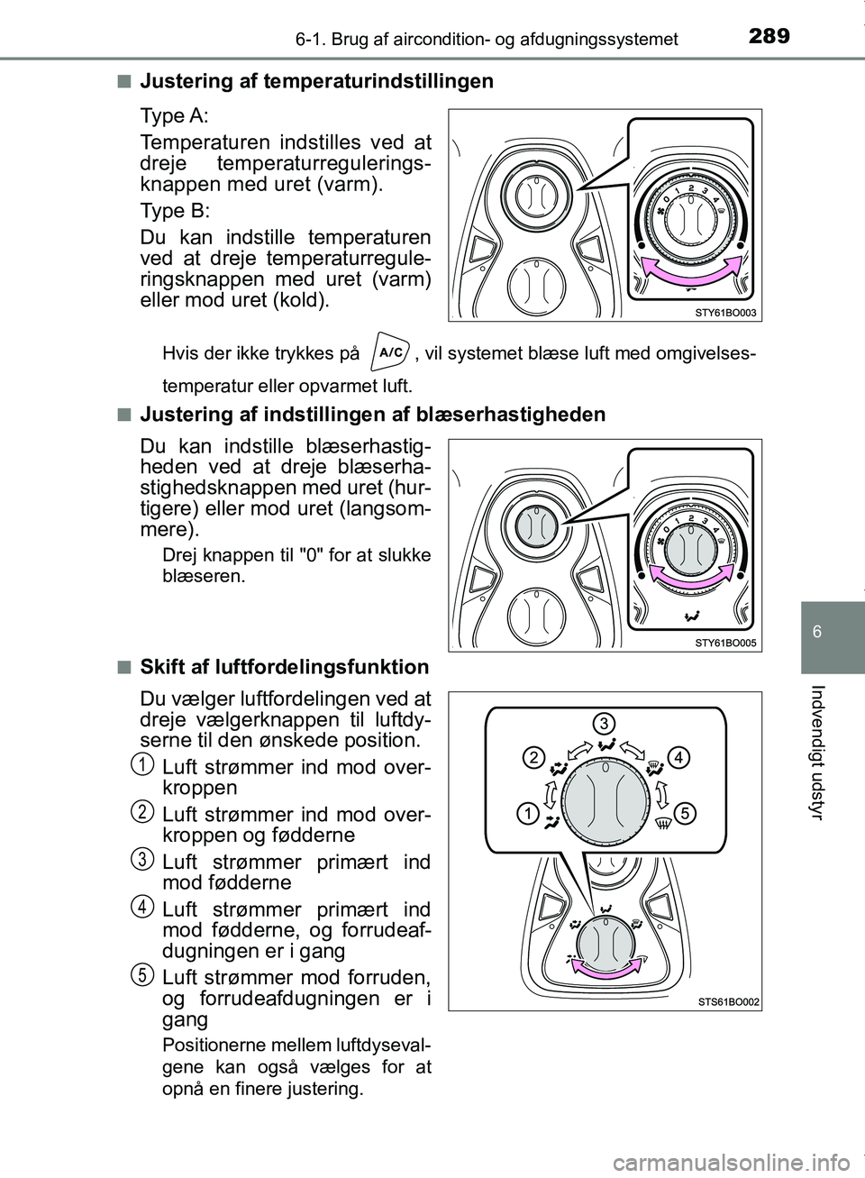 TOYOTA AYGO 2017 Brugsanvisning (in Danish) 2896-1. Brug af aircondition- og afdugningssystemet
6
Indvendigt udstyr
OM99Q24DKn
Justering af temperaturindstillingen
Ty p e A :
Temperaturen indstilles ved at
dreje temperaturregulerings-
knappen TOYOTA AYGO 2017 Brugsanvisning (in Danish) 2896-1. Brug af aircondition- og afdugningssystemet
6
Indvendigt udstyr
OM99Q24DKn
Justering af temperaturindstillingen
Ty p e A :
Temperaturen indstilles ved at
dreje temperaturregulerings-
knappen