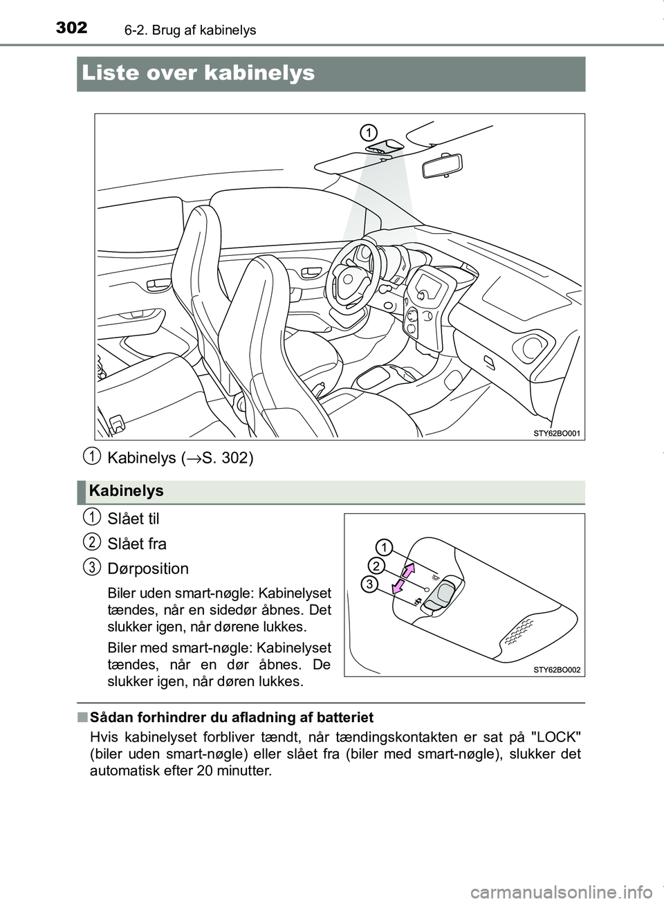 TOYOTA AYGO 2017  Brugsanvisning (in Danish) 3026-2. Brug af kabinelys
OM99Q24DK
Liste over kabinelys
Kabinelys (→S. 302)
Slået til
Slået fra
Dørposition
Biler uden smart-nøgle: Kabinelyset
tændes, når en sidedør åbnes. Det
slukker ige