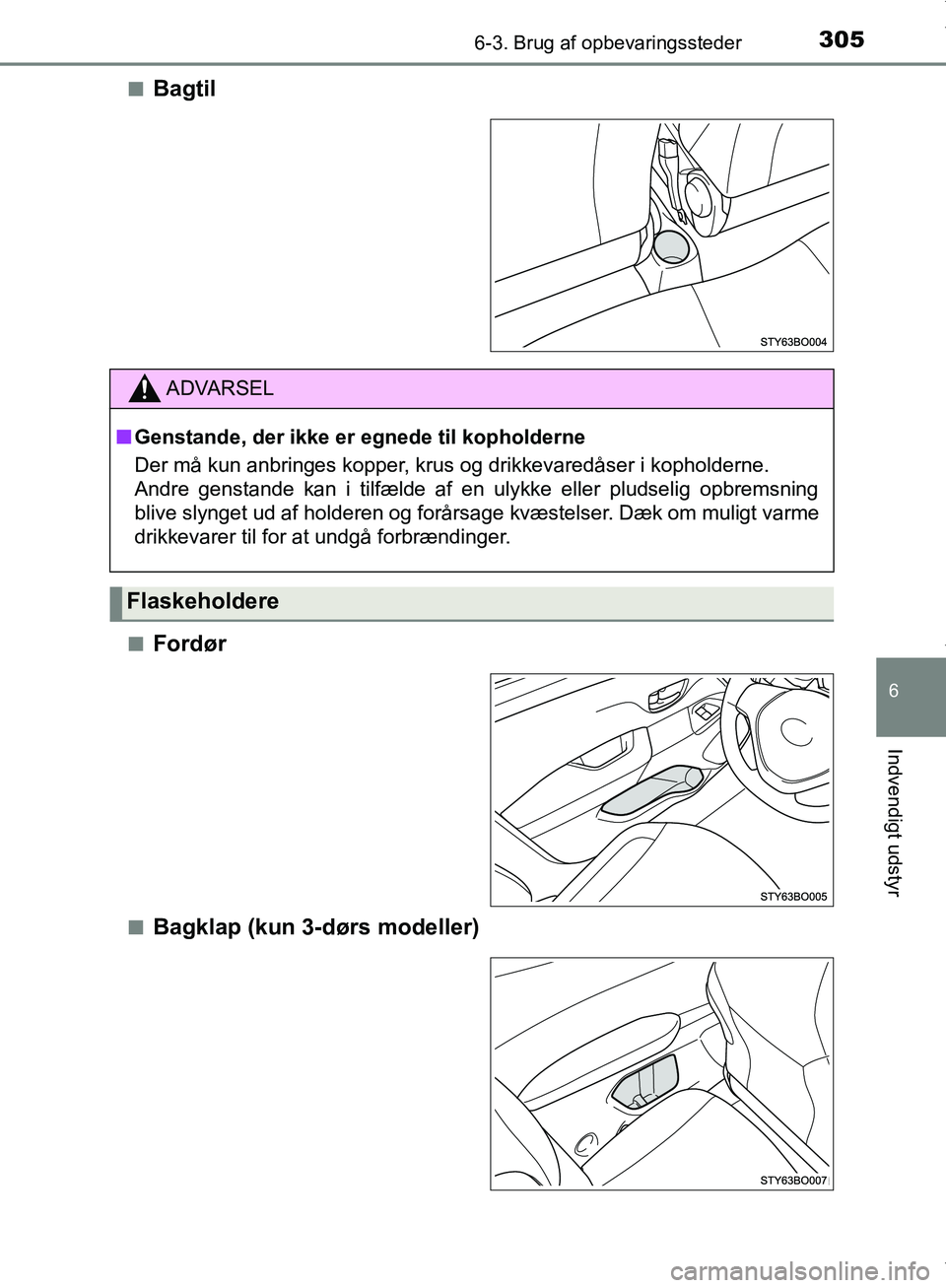 TOYOTA AYGO 2017  Brugsanvisning (in Danish) 3056-3. Brug af opbevaringssteder
6
Indvendigt udstyr
OM99Q24DKn
Bagtil
nFordør
nBagklap (kun 3-dørs modeller)
ADVARSEL
n Genstande, der ikke er egnede til kopholderne
Der må kun anbringes kopper, 