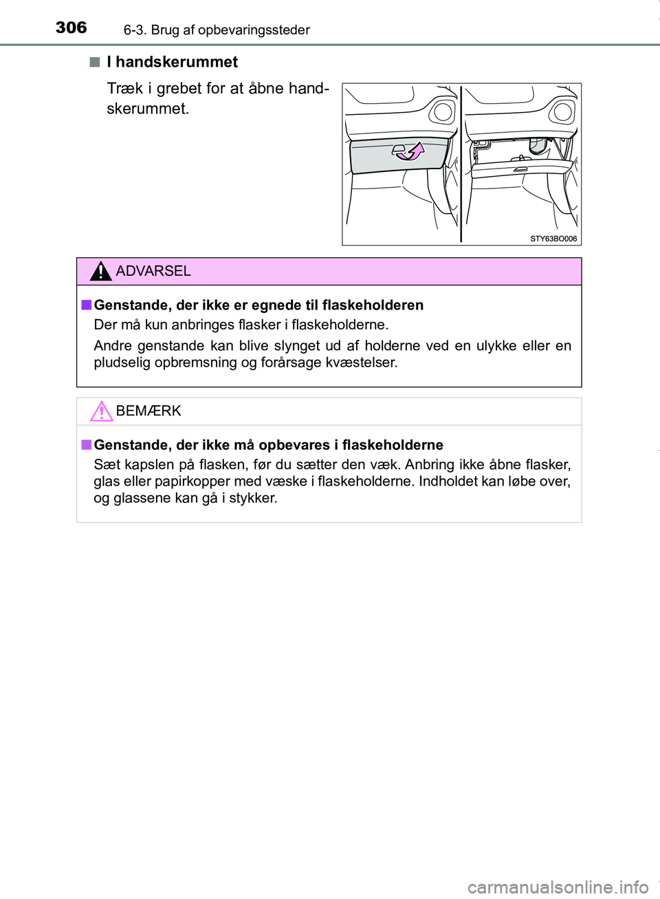 TOYOTA AYGO 2017  Brugsanvisning (in Danish) 3066-3. Brug af opbevaringssteder
OM99Q24DKn
I handskerummet
Træk i grebet for at åbne hand-
skerummet.
ADVARSEL
n Genstande, der ikke er egnede til flaskeholderen
Der må kun anbringes flasker i fl
