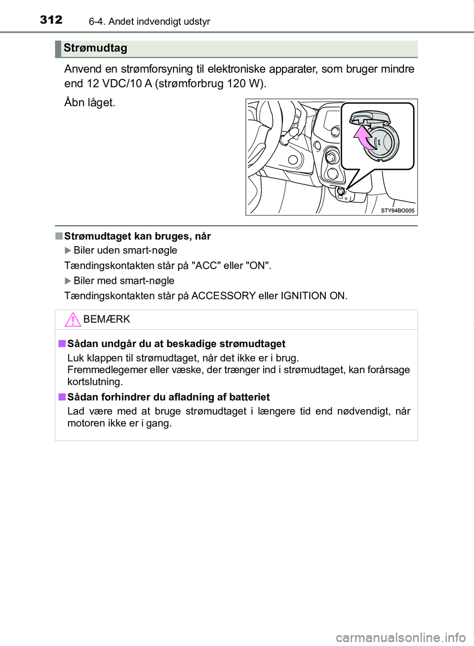 TOYOTA AYGO 2017 Brugsanvisning (in Danish) 3126-4. Andet indvendigt udstyr
OM99Q24DK
Anvend en strømforsyning til elektroniske apparater, som bruger mindre
end 12 VDC/10 A (strømforbrug 120 W).
Åbn låget.
nStrømudtaget kan bruges, når
TOYOTA AYGO 2017 Brugsanvisning (in Danish) 3126-4. Andet indvendigt udstyr
OM99Q24DK
Anvend en strømforsyning til elektroniske apparater, som bruger mindre
end 12 VDC/10 A (strømforbrug 120 W).
Åbn låget.
nStrømudtaget kan bruges, når