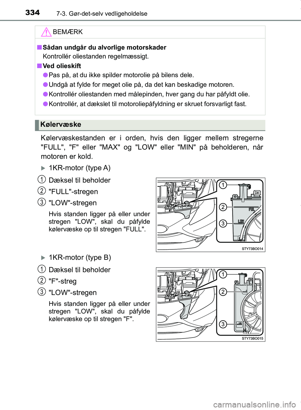 TOYOTA AYGO 2017 Brugsanvisning (in Danish) 3347-3. Gør-det-selv vedligeholdelse
OM99Q24DK
Kølervæskestanden er i orden, hvis den ligger mellem stregerne
"FULL", "F" eller "MAX" og "LOW" eller "MIN" på beholderen, når
motoren er kold.
1 TOYOTA AYGO 2017 Brugsanvisning (in Danish) 3347-3. Gør-det-selv vedligeholdelse
OM99Q24DK
Kølervæskestanden er i orden, hvis den ligger mellem stregerne
"FULL", "F" eller "MAX" og "LOW" eller "MIN" på beholderen, når
motoren er kold.
1