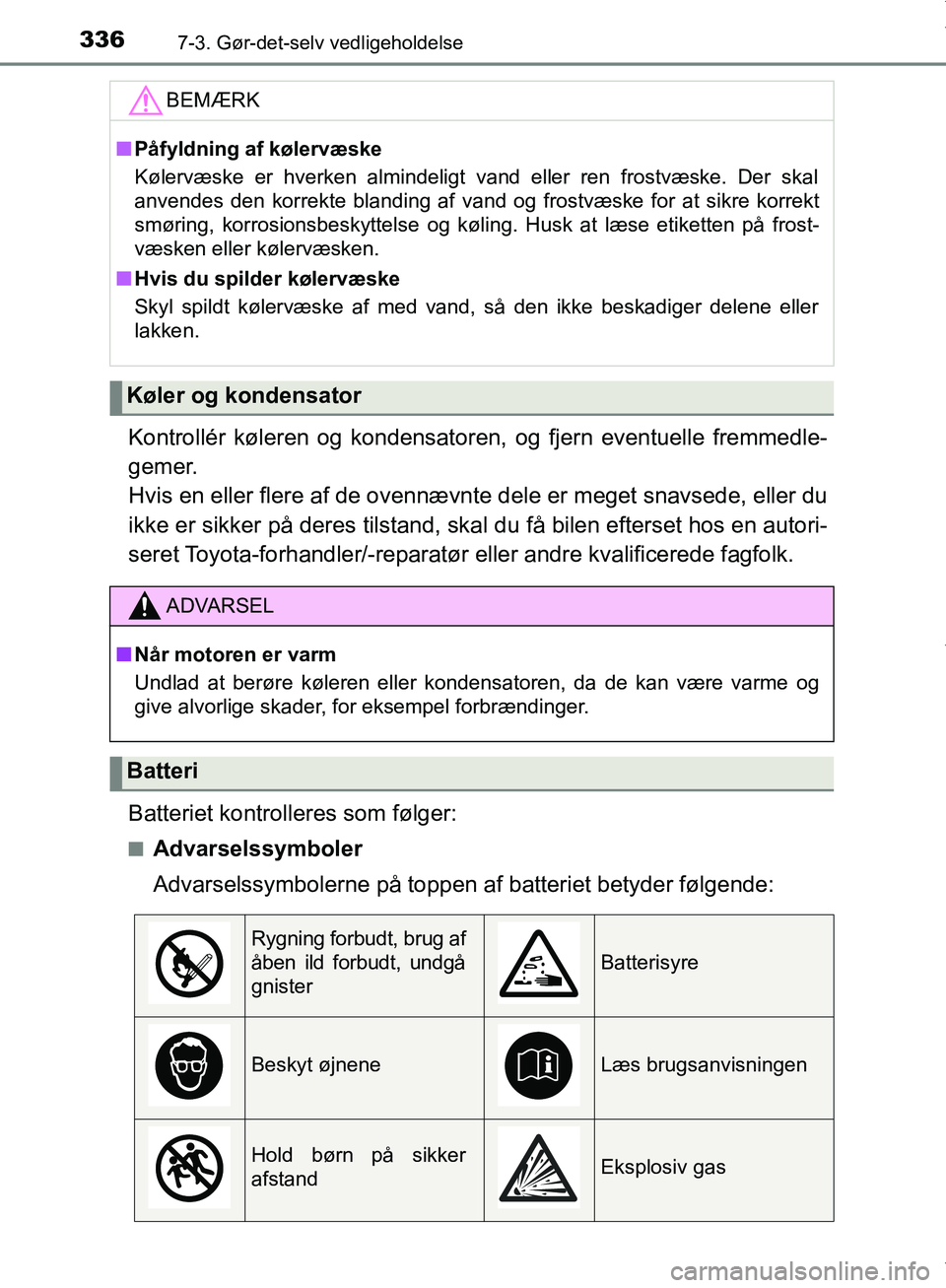 TOYOTA AYGO 2017 Brugsanvisning (in Danish) 3367-3. Gør-det-selv vedligeholdelse
OM99Q24DK
Kontrollér køleren og kondensatoren, og fjern eventuelle fremmedle-
gemer.
Hvis en eller flere af de ovennævnte dele er meget snavsede, eller du
ikk TOYOTA AYGO 2017 Brugsanvisning (in Danish) 3367-3. Gør-det-selv vedligeholdelse
OM99Q24DK
Kontrollér køleren og kondensatoren, og fjern eventuelle fremmedle-
gemer.
Hvis en eller flere af de ovennævnte dele er meget snavsede, eller du
ikk