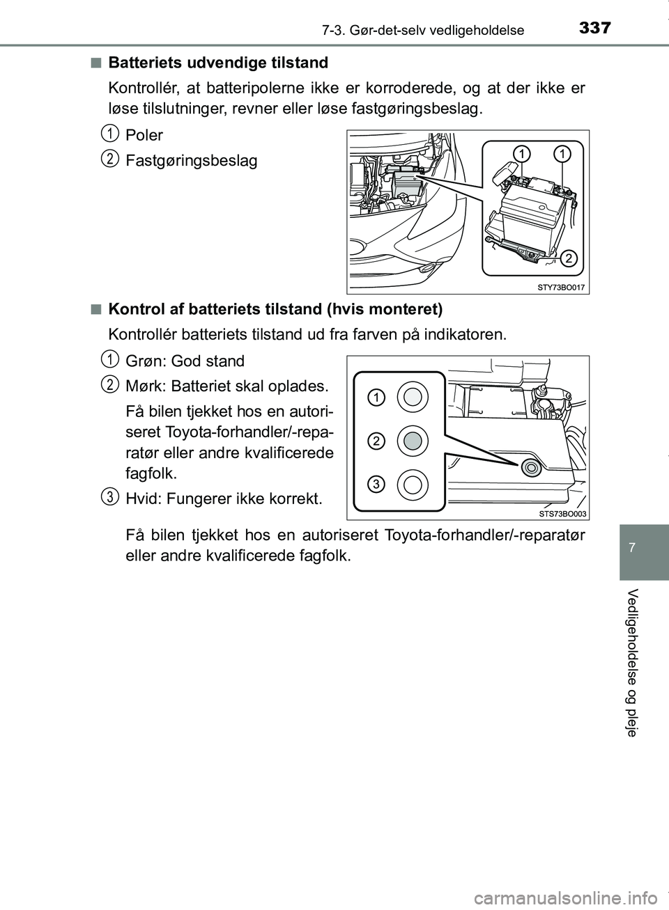 TOYOTA AYGO 2017 Brugsanvisning (in Danish) 3377-3. Gør-det-selv vedligeholdelse
7
Vedligeholdelse og pleje
OM99Q24DKn
Batteriets udvendige tilstand
Kontrollér, at batteripolerne ikke er korroderede, og at der ikke er
løse tilslutninger, rev TOYOTA AYGO 2017 Brugsanvisning (in Danish) 3377-3. Gør-det-selv vedligeholdelse
7
Vedligeholdelse og pleje
OM99Q24DKn
Batteriets udvendige tilstand
Kontrollér, at batteripolerne ikke er korroderede, og at der ikke er
løse tilslutninger, rev