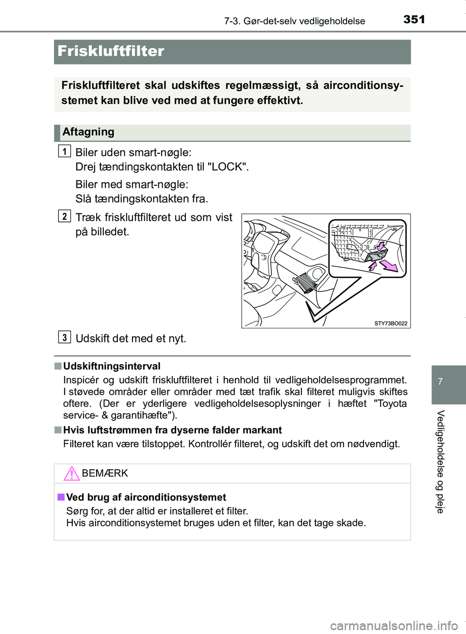 TOYOTA AYGO 2017 Brugsanvisning (in Danish) 3517-3. Gør-det-selv vedligeholdelse
7
Vedligeholdelse og pleje
OM99Q24DK
Friskluftfilter
Biler uden smart-nøgle:
Drej tændingskontakten til "LOCK".
Biler med smart-nøgle:
Slå tændingskontakte TOYOTA AYGO 2017 Brugsanvisning (in Danish) 3517-3. Gør-det-selv vedligeholdelse
7
Vedligeholdelse og pleje
OM99Q24DK
Friskluftfilter
Biler uden smart-nøgle:
Drej tændingskontakten til "LOCK".
Biler med smart-nøgle:
Slå tændingskontakte