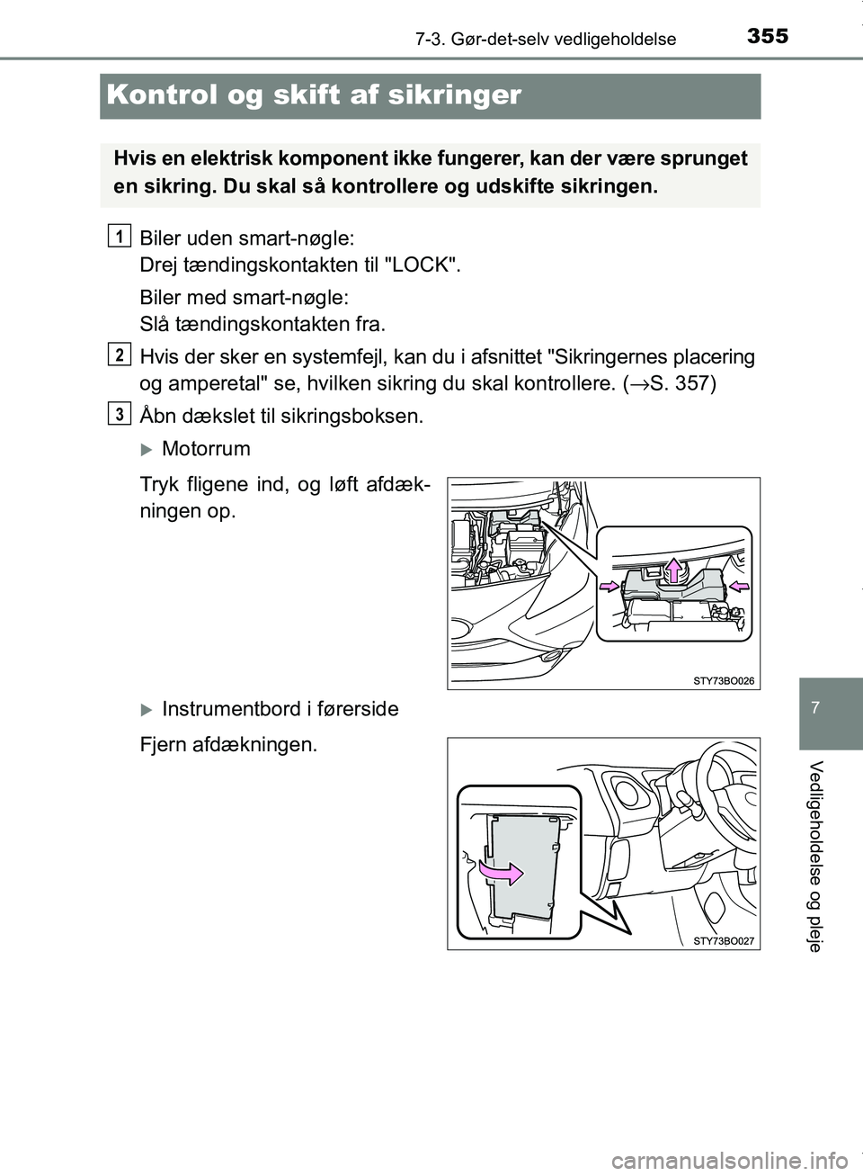 TOYOTA AYGO 2017 Brugsanvisning (in Danish) 3557-3. Gør-det-selv vedligeholdelse
7
Vedligeholdelse og pleje
OM99Q24DK
Kontrol og skift af sikringer
Biler uden smart-nøgle:
Drej tændingskontakten til "LOCK".
Biler med smart-nøgle:
Slå tæ TOYOTA AYGO 2017 Brugsanvisning (in Danish) 3557-3. Gør-det-selv vedligeholdelse
7
Vedligeholdelse og pleje
OM99Q24DK
Kontrol og skift af sikringer
Biler uden smart-nøgle:
Drej tændingskontakten til "LOCK".
Biler med smart-nøgle:
Slå tæ