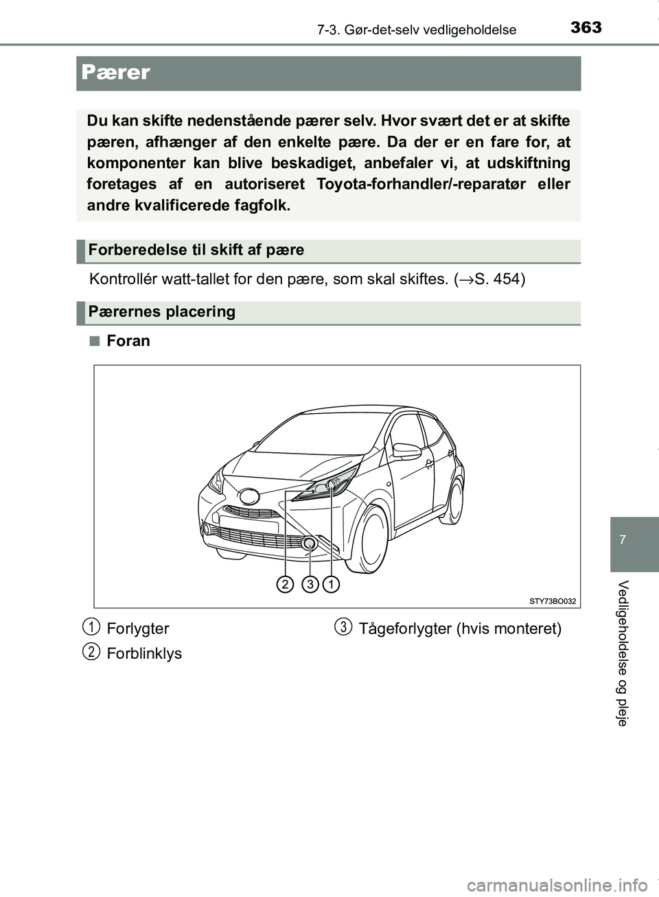 TOYOTA AYGO 2017  Brugsanvisning (in Danish) 3637-3. Gør-det-selv vedligeholdelse
7
Vedligeholdelse og pleje
OM99Q24DK
Pærer
Kontrollér watt-tallet for den pære, som skal skiftes. (→S. 454)
nForan
Du kan skifte nedenstående pærer  selv. 