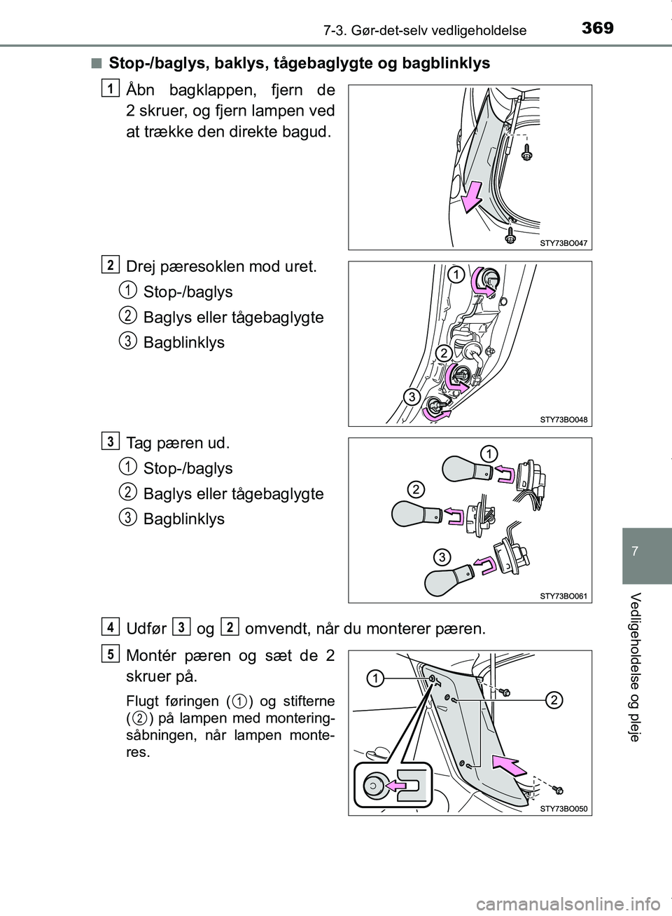 TOYOTA AYGO 2017  Brugsanvisning (in Danish) 3697-3. Gør-det-selv vedligeholdelse
7
Vedligeholdelse og pleje
OM99Q24DKn
Stop-/baglys, baklys, tågebaglygte og bagblinklys
Åbn bagklappen, fjern de
2 skruer, og fjern lampen ved
at trække den di