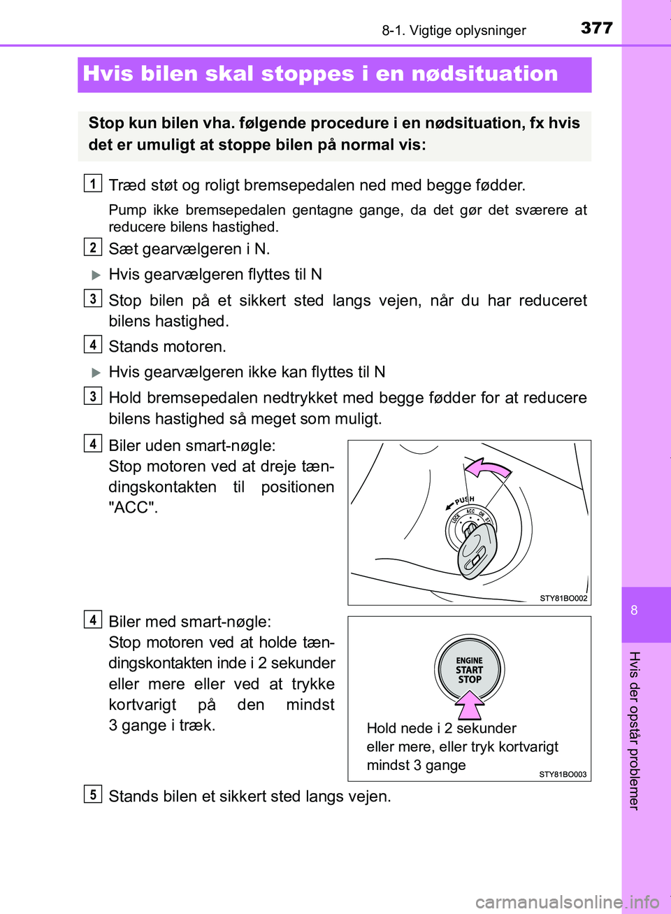 TOYOTA AYGO 2017 Brugsanvisning (in Danish) 3778-1. Vigtige oplysninger
8
Hvis der opstår problemer
OM99Q24DK
Hvis bilen skal stoppes i en nødsituation
Træd støt og roligt bremsepedalen ned med begge fødder.
Pump ikke bremsepedalen gentagn TOYOTA AYGO 2017 Brugsanvisning (in Danish) 3778-1. Vigtige oplysninger
8
Hvis der opstår problemer
OM99Q24DK
Hvis bilen skal stoppes i en nødsituation
Træd støt og roligt bremsepedalen ned med begge fødder.
Pump ikke bremsepedalen gentagn