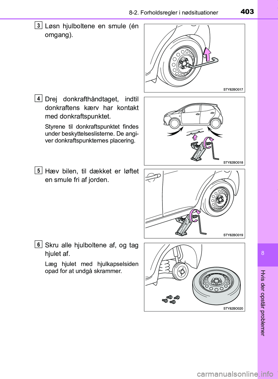 TOYOTA AYGO 2017  Brugsanvisning (in Danish) 4038-2. Forholdsregler i nødsituationer
8
Hvis der opstår problemer
OM99Q24DK
Løsn hjulboltene en smule (én
omgang).
Drej donkrafthåndtaget, indtil
donkraftens kærv har kontakt
med donkraftspunk
