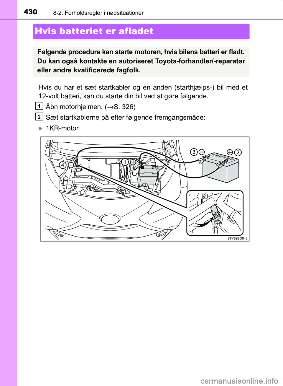 TOYOTA AYGO 2017  Brugsanvisning (in Danish) 4308-2. Forholdsregler i nødsituationer
OM99Q24DK
Hvis batteriet er afladet
Hvis du har et sæt startkabler og en anden (starthjælps-) bil med et
12-volt batteri, kan du starte din bil ved at gøre 